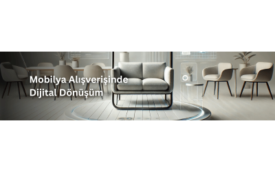 Mobilya Alışverişinde Dijital Dönüşüm